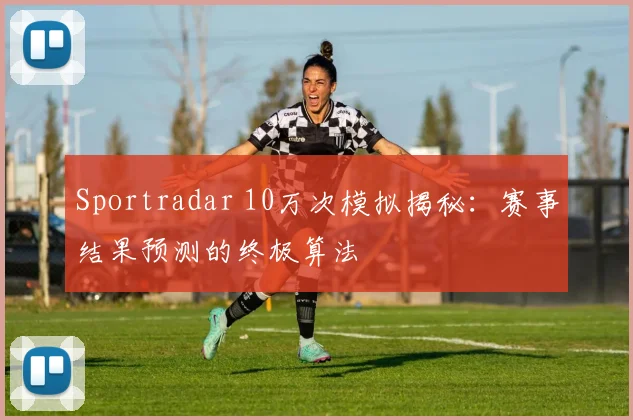 Sportradar 10万次模拟揭秘:赛事结果预测的终极算法