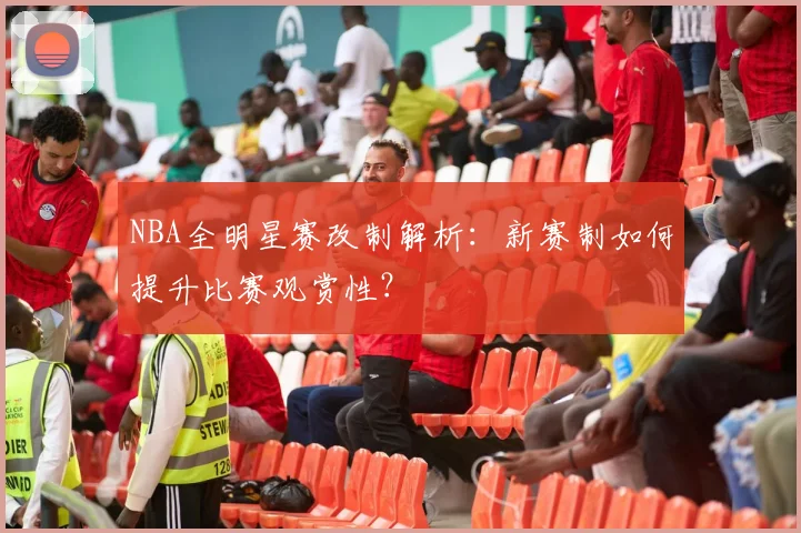 NBA全明星赛改制解析：新赛制如何提升比赛观赏性？