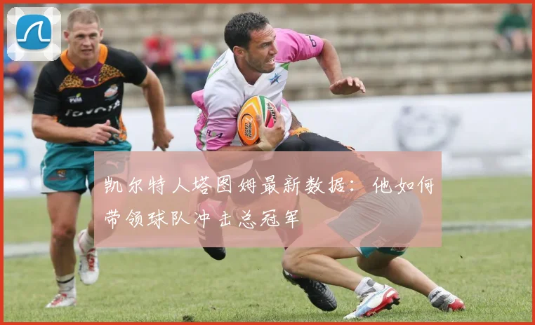凯尔特人塔图姆最新数据：他如何带领球队冲击总冠军