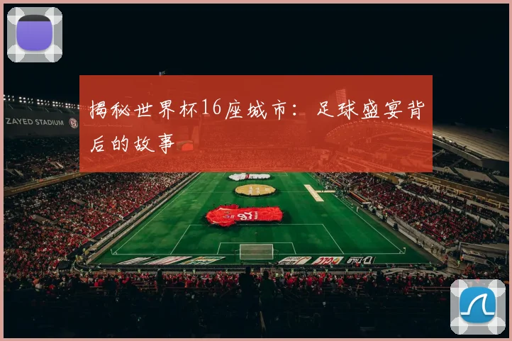 揭秘世界杯16座城市：足球盛宴背后的故事