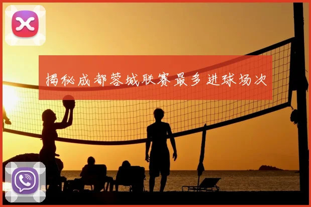 揭秘成都蓉城联赛最多进球场次