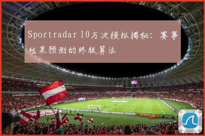 Sportradar 10万次模拟揭秘：赛事结果预测的终极算法