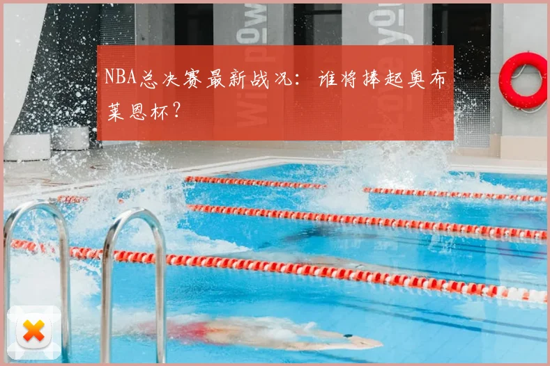 NBA总决赛最新战况：谁将捧起奥布莱恩杯？