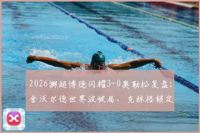 2026挪超博德闪耀3-0奥勒松复盘：舍沃尔德世界波破局，克林格锁定胜局，卫冕冠军展现统治力